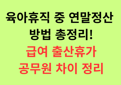 육아휴직 중 연말정산 방법 총정리! 급여 출산휴가 공무원 차이 정리