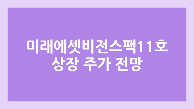 미래에셋비전스팩11호 상장 주가 전망 | 공모주, 장외가, 시초가, 보호예수, 따상 가격, 유통물량 | 환매청구권 X