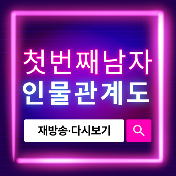 첫 번째 남자 인물관계도 완전 정리! 재방송·다시보기까지 한눈에