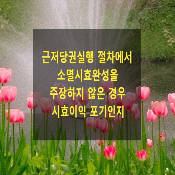  근저당권실행 절차에서 소멸시효완성을 주장하지 않은 경우 시효이익 포기인지