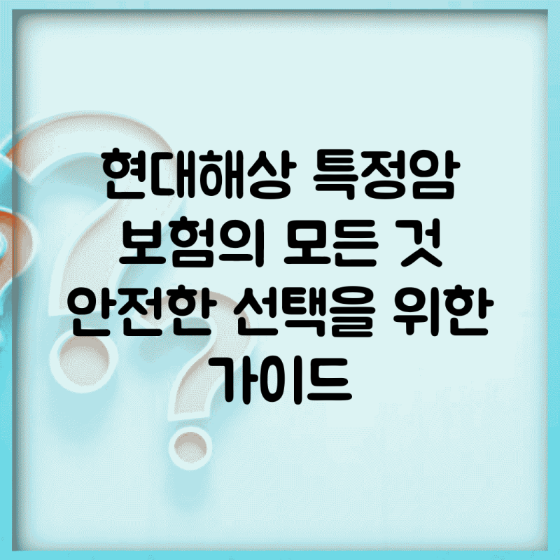 현대해상 특정암 보험의 모든 것: 안전한 선택을 위한 가이드