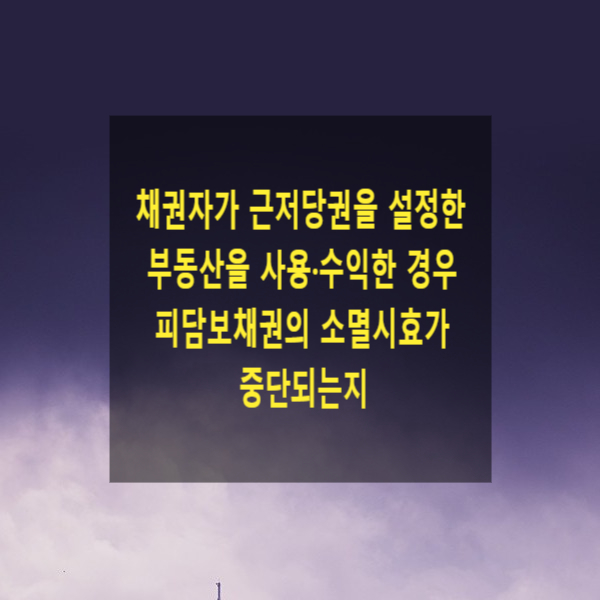  채권자가 근저당권을 설정한 부동산을 사용·수익한 경우 피담보채권의 소멸시효가 중단되는지