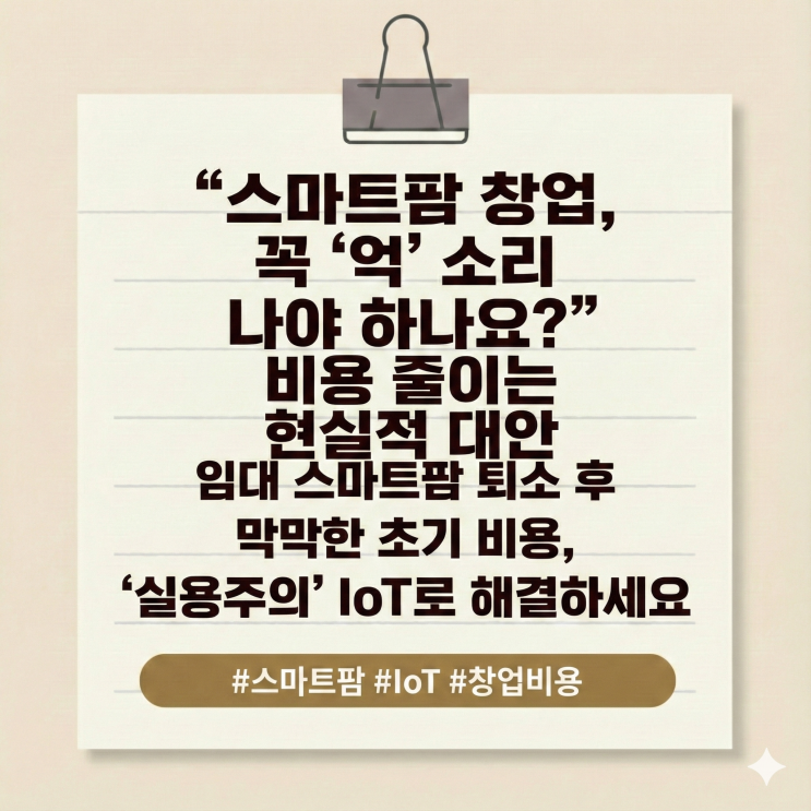  "스마트팜 창업, 꼭 '억' 소리 나야 하나요?" 비용 줄이는 현실적 대안 임대 스마트팜 퇴소 후 막막한 초기 비용, '실용주의' IoT로 해결하세요