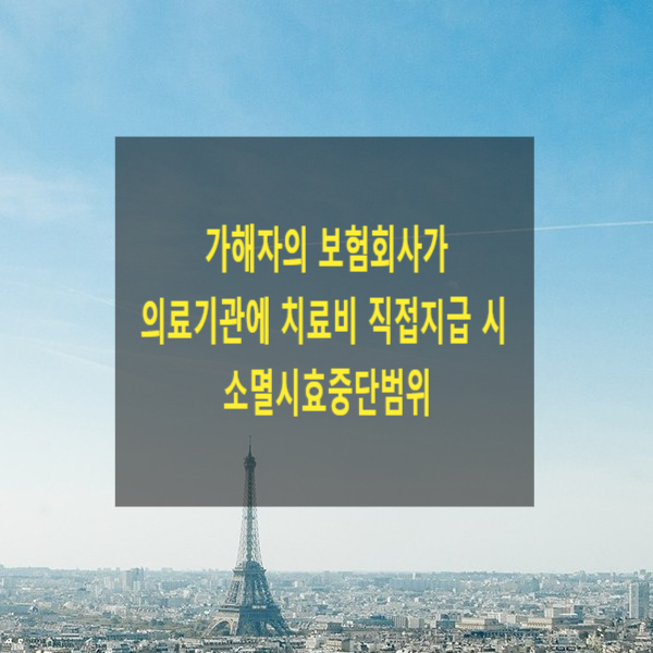  가해자의 보험회사가 의료기관에 치료비 직접지급 시 소멸시효중단범위(불법행위, 보험자, 승인)