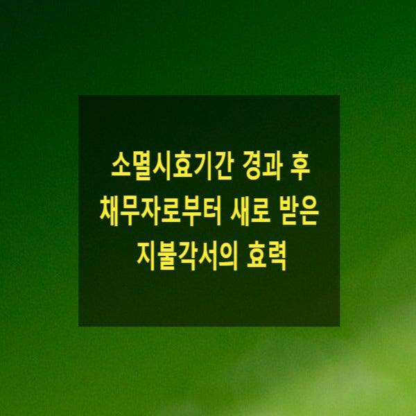  소멸시효기간 경과 후 채무자로부터 새로 받은 지불각서의 효력