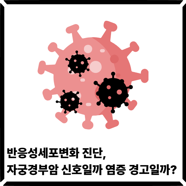  반응성세포변화 진단, 자궁경부암 신호일까 염증 경고일까?