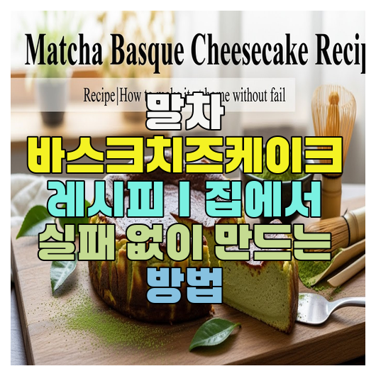  말차 바스크치즈케이크 레시피｜집에서 실패 없이 만드는 방법