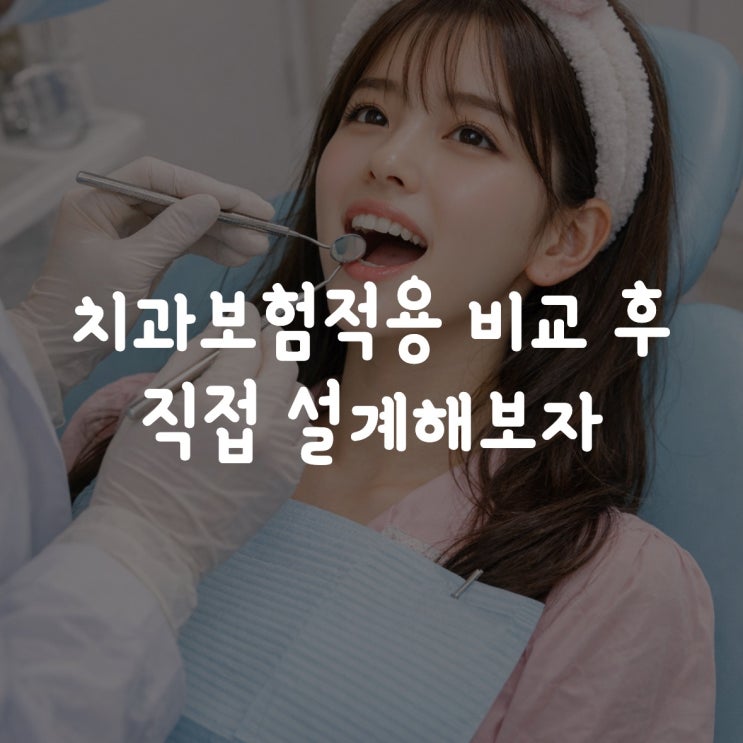  치과보험적용 비교 후 직접 설계해보자