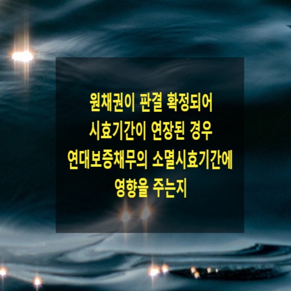  원채권이 판결 확정되어 시효기간이 연장된 경우 연대보증채무의 소멸시효기간에 영향을 주는지