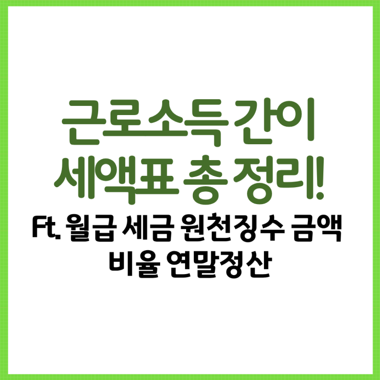  근로소득 간이세액표 총 정리! Ft. 월급 세금 원천징수 금액 비율 연말정산