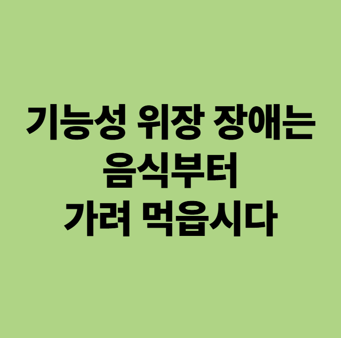  기능성 위장장애는 음식부터 가려 먹읍시다 (용인 동백 한의원 원장 올림)