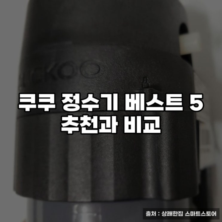  쿠쿠 정수기 베스트 5 추천과 비교
