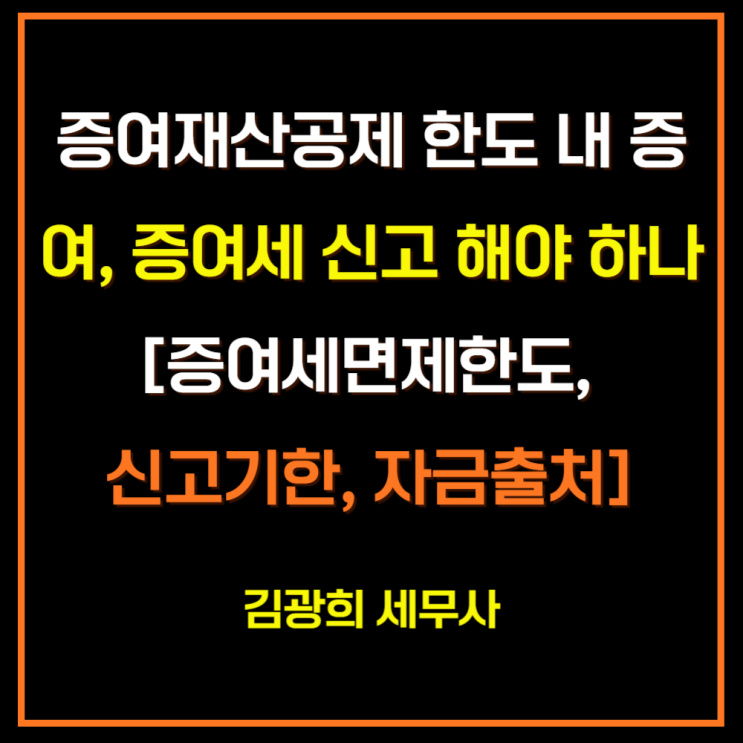  증여재산공제 한도 내 증여, 증여세 신고 해야 하나[증여세면제한도, 신고기한, 자금출처]