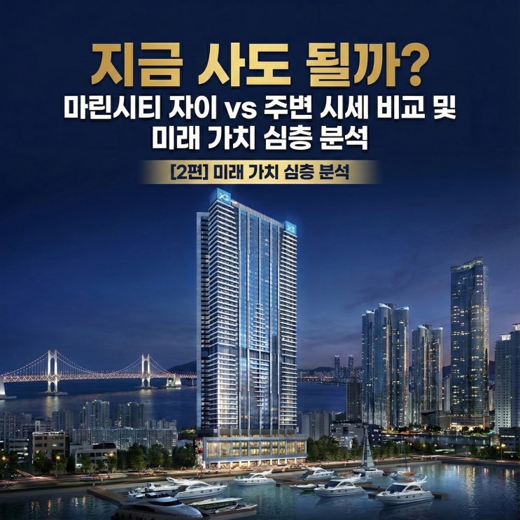  [2편] 지금 사도 될까? 마린시티 자이 vs 주변 시세 비교 및 미래 가치 심층 분석