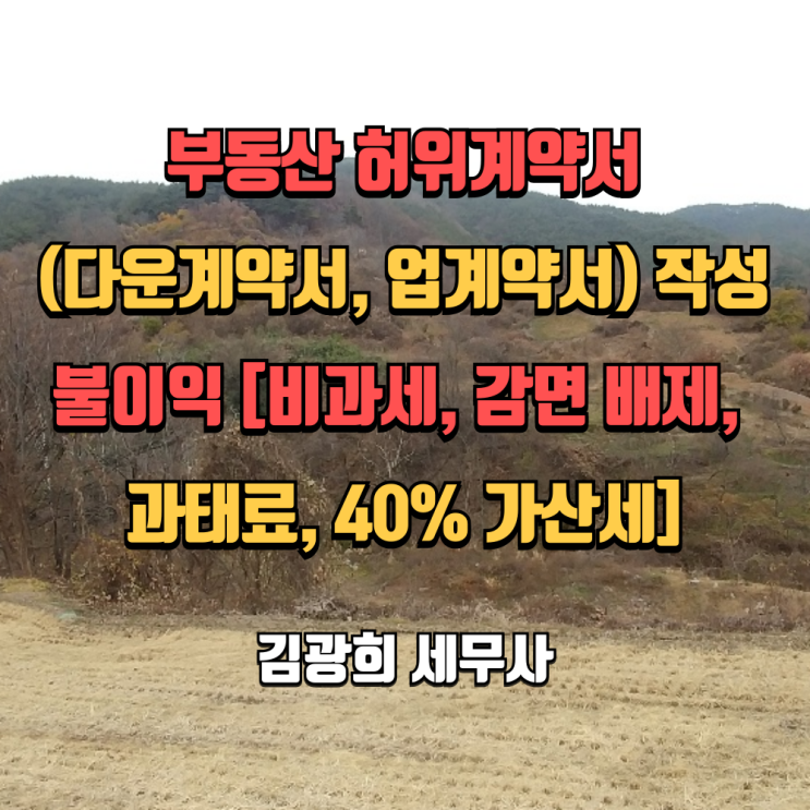  부동산 허위계약서(다운계약서, 업계약서) 작성 불이익[비과세, 감면 배제, 과태료, 40% 가산세]
