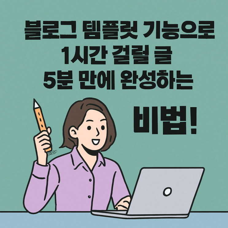  블로그 템플릿 기능으로 1시간 걸릴 글 5분 만에 완성하는 비법!