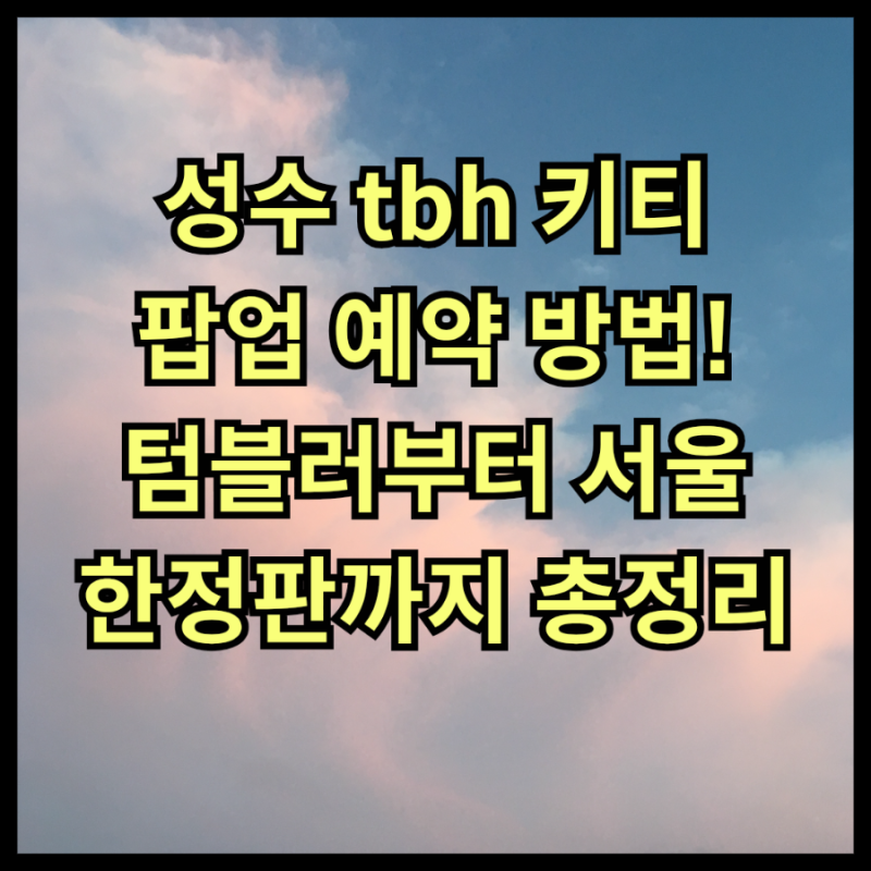 성수 tbh 키티 팝업 예약 방법! 텀블러부터 서울 한정판까지 총정리