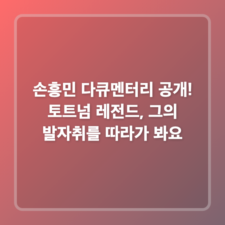 <b>손흥민 다큐멘터리</b> 공개! 토트넘 레전드, 그의 발자취를 따라가... 