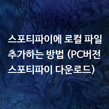  스포티파이에 로컬 파일 추가하는 방법 (PC버전 스포티파이 다운로드)