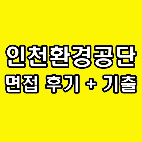 인천환경공단 면접 후기 토론 직무 인성 기출 질문 정보
