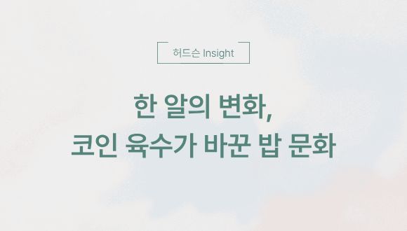  [허드슨 Insight] 한 알의 변화, 코인 육수가 바꾼 밥 문화