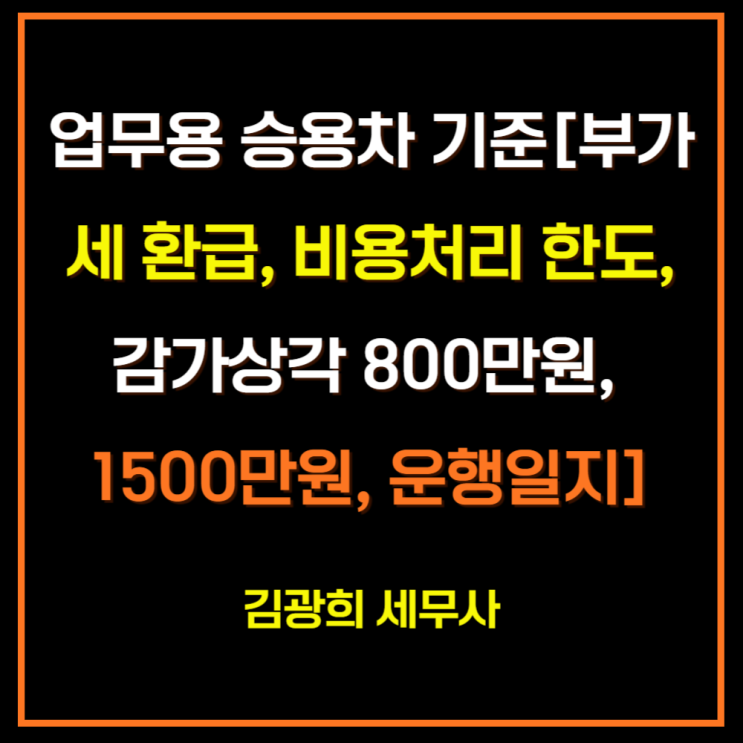  업무용 승용차 기준[부가세 환급, 비용처리 한도, 감가상각 800만원, 1500만원, 운행일지]