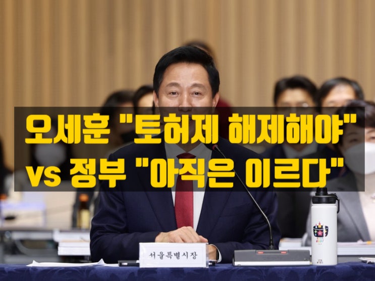  토지거래허가구역을 둘러싼 정면 충돌, 정부 신중론 vs 오세훈 해제론