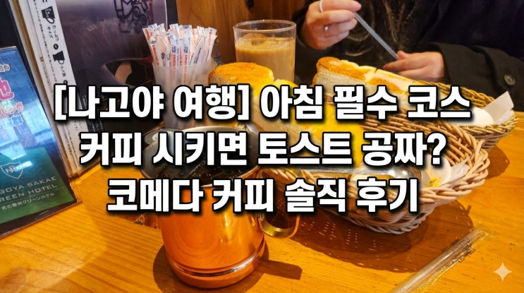  [나고야/사카에] 커피 시키면 토스트가 공짜? 나고야 명물 '코메다 커피' 모닝 세트 솔직 후기 (호텔 포르자 근처)