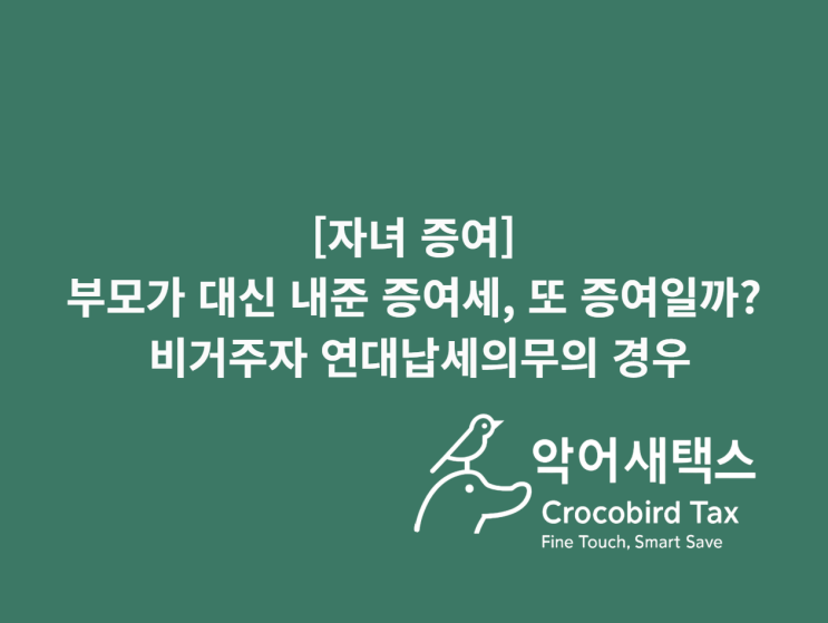  [자녀 증여] 부모가 대신 내준 증여세, 또 증여일까? 비거주자 연대납세의무의 경우
