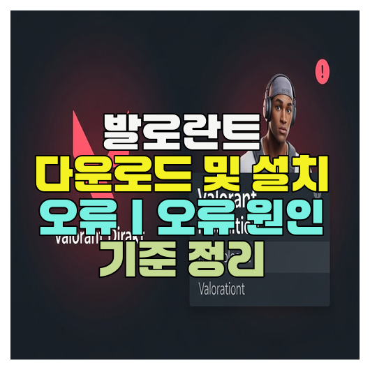  발로란트 다운로드 및 설치 오류｜오류 원인 기준 정리