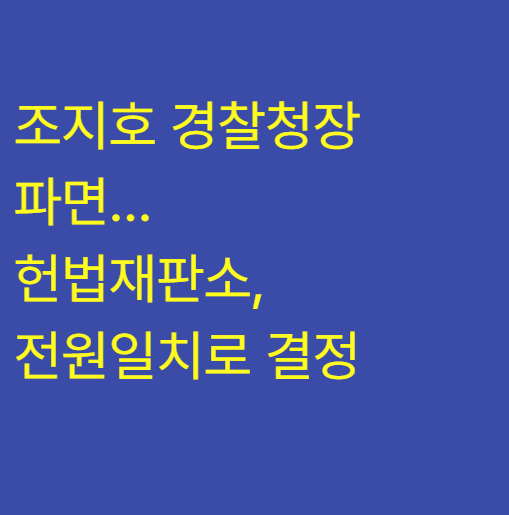 <b>조지호</b> 경찰청장 <b>파면</b>…헌법재판소, 전원일치로 <b>결정</b>