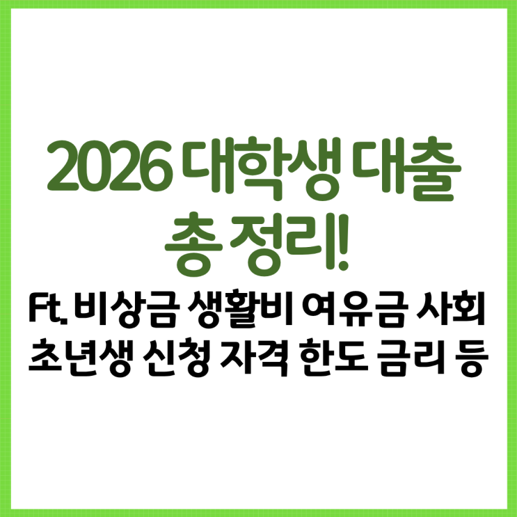 2026 대학생 대출 총 정리! Ft. 비상금 생활비 여유금 사회초년생 신청 자격조건 한도 금리 등