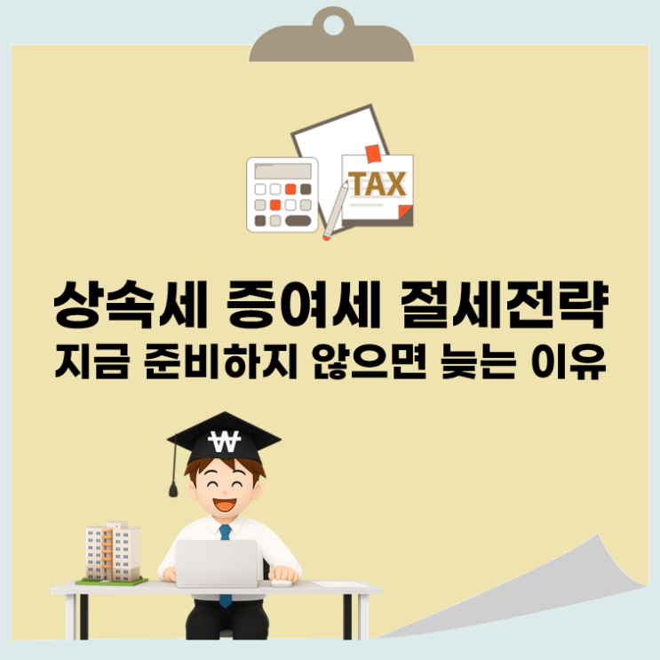  상속세 증여세 절세전략, 지금 준비하지 않으면 늦는 이유