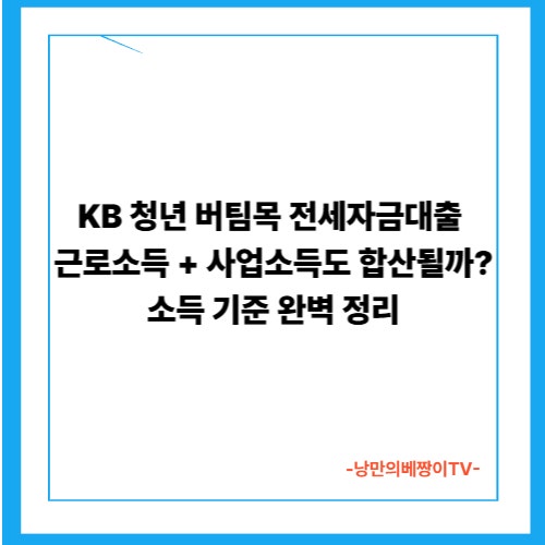 KB 청년 버팀목 전세자금대출, 근로소득 + 사업소득도 합산될까? 소득 기준 완벽 정리