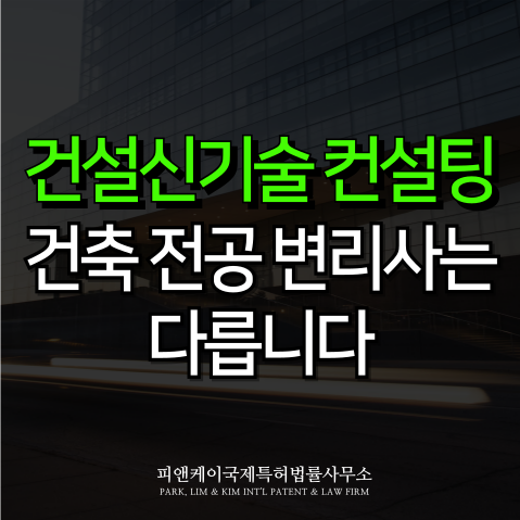  건설신기술 컨설팅, 건축 전공 변리사가 하면 다릅니다