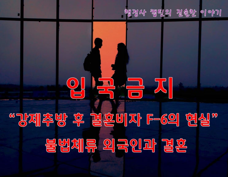  불법체류로 강제추방된 외국인과 결혼 가능한가? 혼인신고 방법부터 결혼비자(F-6) 현실 총정리