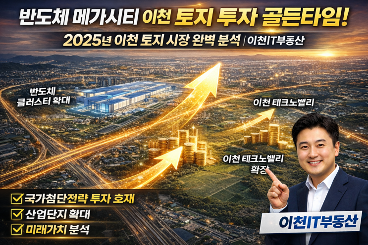  반도체 메가시티 이천 토지 투자 골든타임! 2025년 이천 토지 시장 완벽 분석 | 이천IT부동산