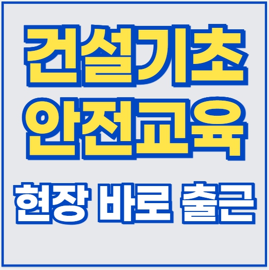 건설업 기초안전교육 수료 후 바로 현장 출근 가능할까? 질문 핵심 정리