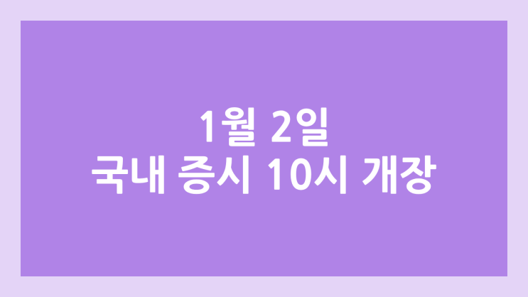 2026년 1월 2일 금요일 국내 주식 10시 개장 | 휴장X, 10:00 ~ 15:30