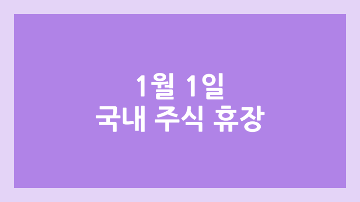 2026년 1월 1일 목요일 신정 공휴일, 새해 국내 주식장 휴장 | 국내 증권시장 휴장