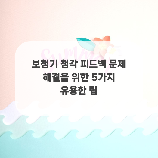  보청기 청각 피드백 문제 해결을 위한 5가지 유용한 팁