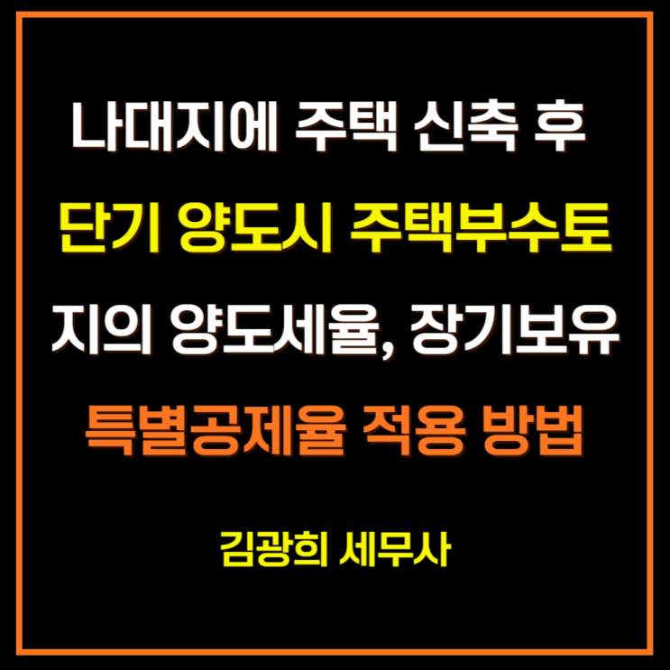  나대지에 주택 신축 후 단기 양도시 주택부수토지의 양도세율, 장기보유특별공제율 적용 방법