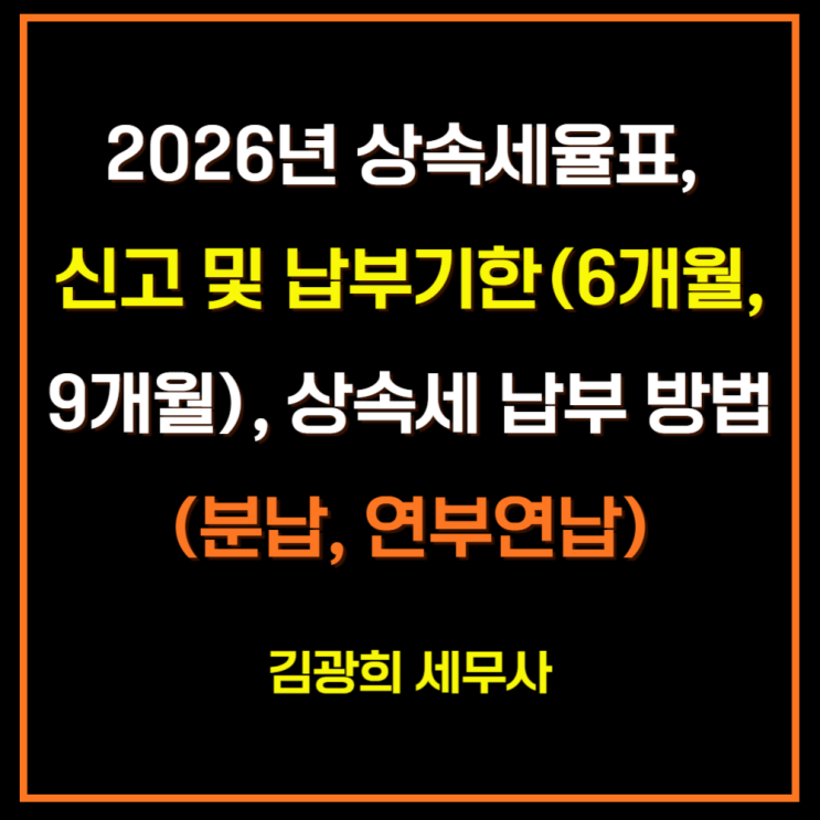  2026년 상속세율표, 신고 및 납부기한(6개월, 9개월), 상속세 납부 방법(분납, 연부연납)