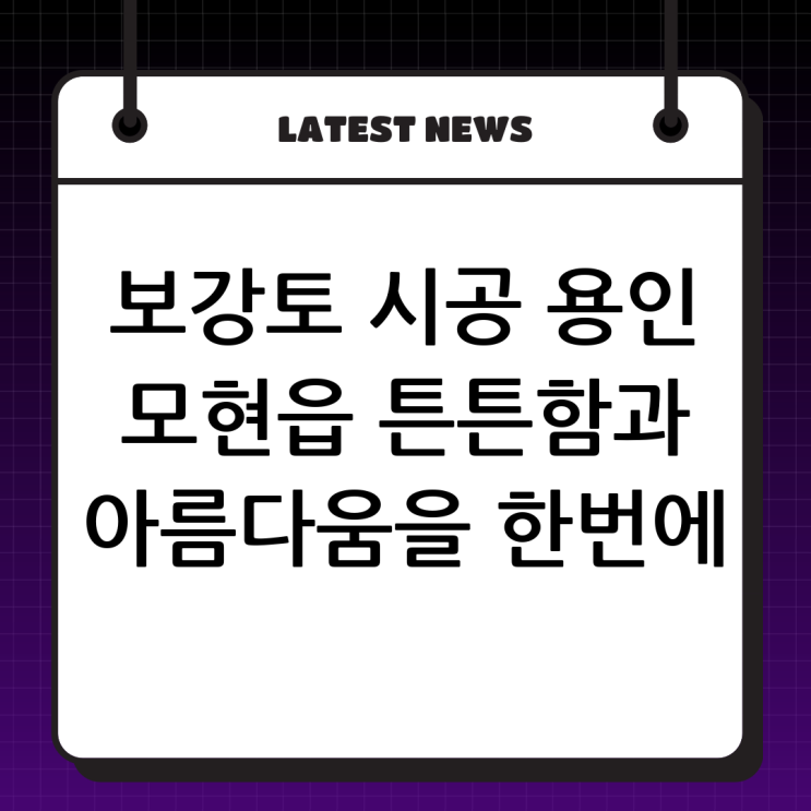  용인 모현읍 보강토 전문, 튼튼하고 아름다운 시공의 시작!