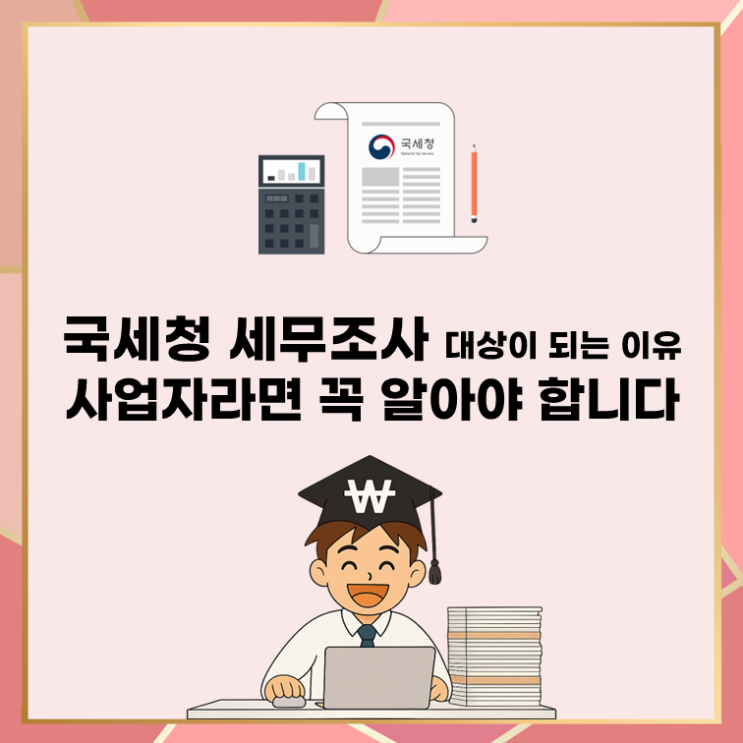  국세청 세무조사 대상이 되는 이유, 사업자라면 꼭 알아야 합니다
