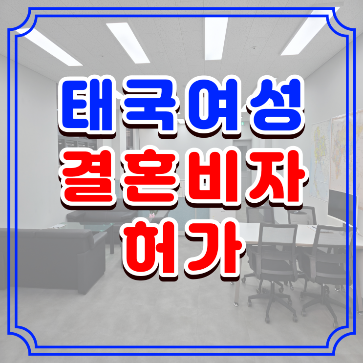  태국여성 결혼비자 허가 사례, 태국인 여성과 국제결혼 혼인신고 방법 및 F6 비자 준비 절차 완벽 정리