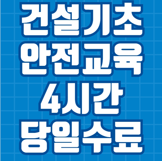 건설기초안전교육 하루면 끝나나요? (4시간·당일 수료 정리)
