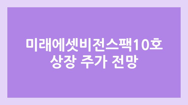 미래에셋비전스팩10호 상장 주가 전망 | 공모주, 장외가, 시초가, 보호예수, 따상 가격, 유통물량 | 환매청구권 X