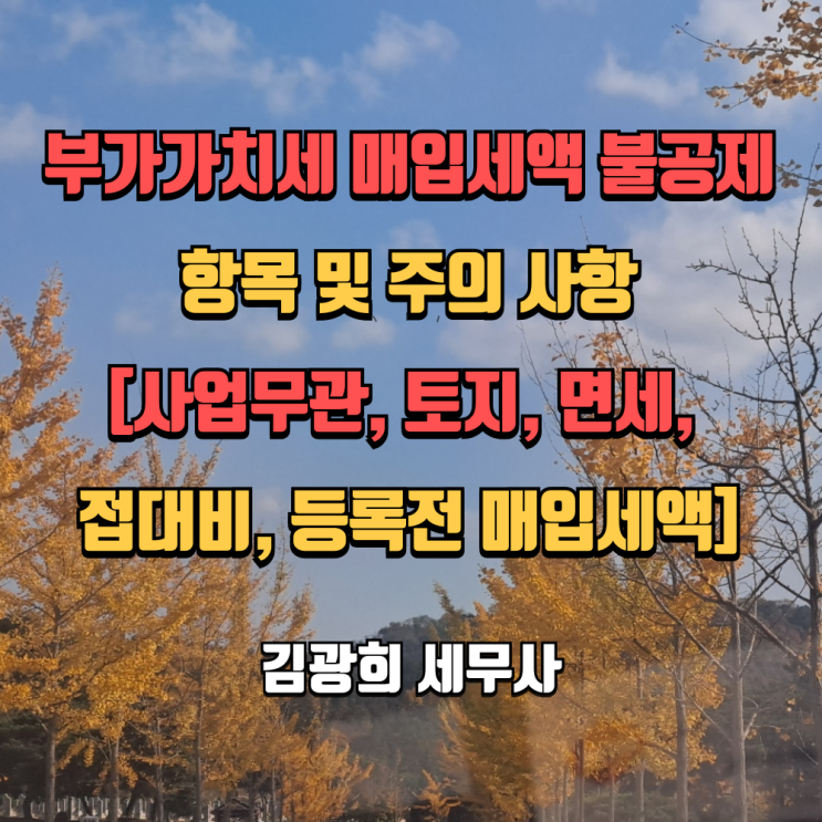  부가가치세 매입세액 불공제 항목 및 주의 사항[사업무관, 토지, 면세, 접대비, 등록전 매입세액]