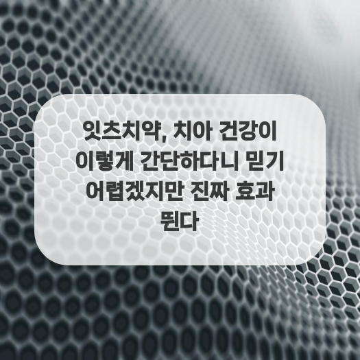  잇츠치약, 치아 건강이 이렇게 간단하다니 믿기 어렵겠지만 진짜 효과 뛴다